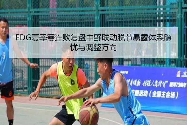 EDG夏季赛连败复盘中野联动脱节暴露体系隐忧与调整方向